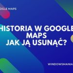 historia w google maps jak ja usunac