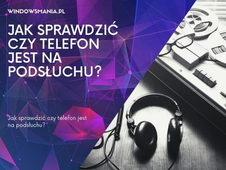 Jak sprawdzić czy telefon jest na podsłuchu? Próbujemy wykryć podsłuch