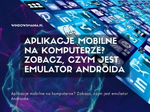 aplikacje mobilne na komputerze zobacz czym jest emulator androida