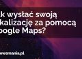 Jak wysłać swoją lokalizację za pomocą Google Maps?